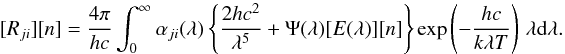 Mathematical equation: \begin{equation} \Rji [n] = {4\pi\over hc} \int_0^\infty \alpha_{ji}(\lambda) \left\{ {2hc^2\over\lambda^5} +\Psi(\lambda) [E(\lambda)][n]\right\} \exp\left(-{hc\over k\lambda T}\right)\,\lambda {\rm d}\lambda. \end{equation}