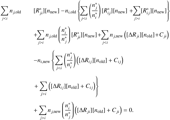 Mathematical equation: \begin{eqnarray} \sum_{j<i} n_{j,\text{old}} && [R_{ji}^{*}][n_{\text{new}}] - \! n_{i,\text{old}}\left\{\! \sum_{j<i}\left(\div{n_j^{*}}{n_i^{*}}\right) [R_{ij}^{*}][n_{\text{new}}]\ \! +\! \! \sum_{j>i} [R_{ij}^{*}][n_{\text{new}}]\right\} \nonumber \\[1.5mm] & & +\! \! \sum_{j>i} n_{j,\text{old}} \left(\div{n_i^{*}}{n_j^{*}}\right)[R_{ji}^{*}][n_{\text{new}}] \! +\! \! \sum_{j<i} n_{j,\text{new}} \left(\DRji[n_{\text{old}}]\! +\! C_{ji}\right)\nonumber \\[1.5mm] & & -n_{i,\text{new}}\left\{\sum_{j<i}\left(\div{n_j^{*}}{n_i^{*}}\right) \left(\DRij[n_{\text{old}}]+C_{ij}\right) \right.\nonumber \\[1.5mm] && \left. +\sum_{j>i} \left(\DRij[n_{\text{old}}]+C_{ij}\right)\right\} \nonumber \\[1.5mm] & & +\sum_{j>i} n_{j,\text{new}} \left(\div{n_i^{*}}{n_j^{*}}\right)\left(\DRji[n_{\text{old}}]+C_{ji}\right) = 0. \label{itREQ} \end{eqnarray}