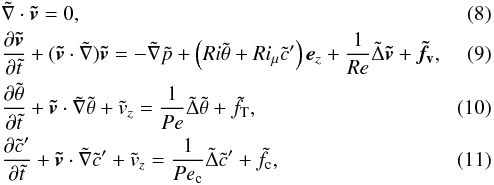 Mathematical equation: \begin{eqnarray} && \tilde\nabla\cdot\vec{\tilde v} = 0, \\ && \frac{\partial\vec{\tilde v}}{\partial\tilde t}+(\vec{\tilde v}\cdot\tilde\nabla)\vec{\tilde v} = -\tilde\nabla\tilde p+\left(Ri\tilde\theta+Ri_{\mu}\tilde c'\right)\vec e_z+\frac{1}{Re}\tilde\Delta\vec{\tilde v}+\vec{\tilde f_{\rm v}}, \label{eq:mom} \\ && \frac{\partial\tilde\theta}{\partial\tilde t}+\vec{\tilde v}\cdot\tilde\nabla\tilde\theta+\tilde v_z = \frac{1}{Pe}\tilde\Delta\tilde\theta+\tilde f_{\rm T}, \label{eq:temp}\\ && \frac{\partial\tilde c'}{\partial\tilde t}+\vec{\tilde v}\cdot\tilde\nabla\tilde c'+\tilde v_z = \frac{1}{Pe_{\rm c}}\tilde\Delta\tilde c'+\tilde f_{\rm c}, \label{eq:conc} \end{eqnarray}