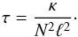 Mathematical equation: \begin{equation} \label{eq:tau} \tau = \frac{\kappa}{N^2\ell^2}\cdot \end{equation}