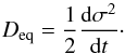 Mathematical equation: \begin{equation} \label{eq:sigma} D_{\rm eq} = \frac{1}{2}\frac{{\rm d}\sigma^2}{{\rm d}t}\cdot \end{equation}
