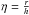 Mathematical equation: \hbox{$\eta=\frac{r}{h}$}