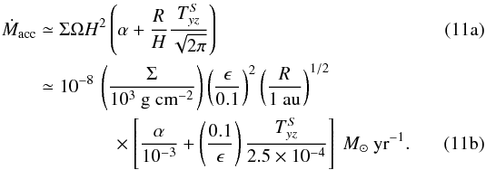 Mathematical equation: % subequation 1982 0 \begin{align} \dot{M}_\mathrm{acc}&\simeq \Sigma \Omega H^2 \left(\alpha+\frac{R}{H}\frac{T_{yz}^S}{\sqrt{2\pi}}\right)\\ \nonumber&\simeq 10^{-8} \,\left(\frac{\Sigma}{10^3~{\rm g~cm}^{-2}}\right)\left(\frac{\epsilon}{0.1}\right)^2\left(\frac{R}{1~\mathrm{au}}\right)^{1/2}\\ \label{eq:mdot} \mbox{} & \qquad\qquad \times \left[\frac{\alpha}{10^{-3}}+\left(\frac{0.1}{\epsilon}\right)\frac{T_{yz}^S}{2.5\times 10^{-4}}\right]~{M}_\odot~{\rm yr}^{-1} . \end{align}