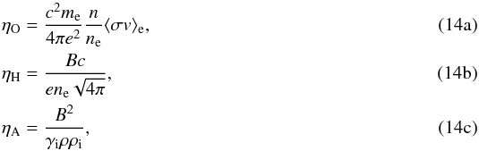 Mathematical equation: % subequation 2232 0 \begin{align} \eta_\mathrm{O}&=\frac{c^2 m_{\rm e}}{4\pi e^2}\frac{n}{n_{\rm e}}\langle \sigma v\rangle_{\rm e},\\ \eta_\mathrm{H}&=\frac{Bc}{e n_{\rm e}\sqrt{4\pi}},\\ \eta_\mathrm{A}&=\frac{B^2}{\gamma_{\rm i}\rho \rho_{\rm i}}, \end{align}