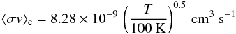 Mathematical equation: \begin{eqnarray} \langle \sigma v\rangle_{\rm e} = 8.28\times 10^{-9}\,\left(\frac{T}{100~\mathrm{K}}\right)^{0.5}\,\mathrm{cm}^3~\mathrm{s} \nonumber ^{-1} \end{eqnarray}