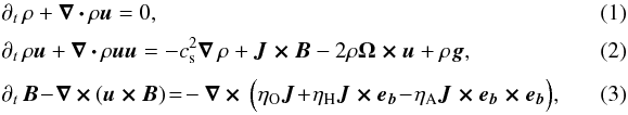 Mathematical equation: \begin{eqnarray} \label{eq:cont} &&\partial_t\,\rho+\vec{\nabla\,\cdot \, }\rho\vec{u} =0 ,\\[1mm] \label{eq:motion} &&\partial_t\,\rho\vec{u}+\vec{\nabla\,\cdot\,}\rho\vec{uu} = - c_{\rm s}^2\vec{\nabla}\,\rho+\vec{J \times B} -2\rho\vec{\Omega\times u}+\rho\vec{g} ,\\[1mm] \label{eq:induct} &&\partial_t\,\vec{B}\!-\!\vec{\nabla\,\times\,}(\vec{u\times B}) \!=\!-\vec{\nabla\,\times\,}\Big( \eta_{\rm O}\vec{J}\!+\!\eta_{\rm H}\vec{J\times {\vec e}_b}\!-\!\eta_{\rm A}\vec{J\times {\vec e}_b\times {\vec e}_b}\Big),\quad\quad\quad \end{eqnarray}