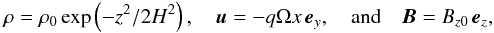 Mathematical equation: \begin{eqnarray} \label{eq:equilibrium} \rho = \rho_0 \exp\left( -z^2/2 H^2 \right), \quad \vec{u} = -q\Omega x\, {\vec e}_y,\quad {\rm and}\quad \vec{B} = B_{z0} \, {\vec e}_z, \end{eqnarray}
