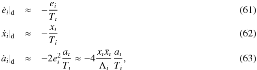 Mathematical equation: \begin{eqnarray} \label{eq:ed} \left.\dot{e}_i\right|_{\rm d} &\approx& - \frac{e_i}{T_i}\\ \label{eq:xd} \left.\dot{x}_i\right|_{\rm d} &\approx& - \frac{x_i}{T_i}\\ \label{eq:ad} \left.\dot{a}_i\right|_{\rm d} &\approx& -2 e_i^2 \frac{a_i}{T_i} \approx - 4 \frac{x_i \bar{x}_i}{\Lambda_i} \frac{a_i}{T_i}, \end{eqnarray}