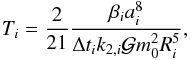 Mathematical equation: \begin{eqnarray} \label{eq:Tid} T_i = \frac{2}{21} \frac{\beta_i a_i^8}{\Delta t_i k_{2,i} \mathcal{G} m_0^2 R_i^5}, \end{eqnarray}