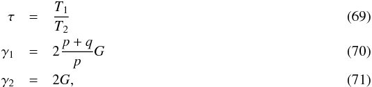 Mathematical equation: \begin{eqnarray} \label{eq:tau} \tau &=& \frac{T_1}{T_2}\\ \label{eq:gamma1} \gamma_1 &=& 2\frac{p+q}{p} G\\ \label{eq:gamma2} \gamma_2 &=& 2 G, \end{eqnarray}