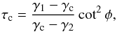Mathematical equation: \begin{eqnarray} \label{eq:tauc} \tau_{\rm c} = \frac{\gamma_1 - \gamma_{\rm c}}{\gamma_{\rm c} - \gamma_2}\cot^2\phi, \end{eqnarray}