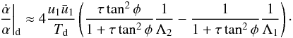 Mathematical equation: \begin{eqnarray} \label{eq:alphad} \left.\frac{\dot{\alpha}}{\alpha}\right|_{\rm d} \approx 4 \frac{u_1 \bar{u}_1}{T_{\rm d}} \left( \frac{\tau\tan^2\phi}{1+\tau\tan^2\phi}\frac{1}{\Lambda_2} - \frac{1}{1+\tau\tan^2\phi}\frac{1}{\Lambda_1} \right)\cdot \end{eqnarray}