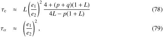 Mathematical equation: \begin{eqnarray} \label{eq:tauc2} \tau_{\rm c} &\approx& L \left(\frac{e_1}{e_2}\right)^2 \frac{4 + (p+q)(1+L)}{4 L - p(1+L)}\\ \label{eq:taua2} \tau_\alpha &\approx& \left(\frac{e_1}{e_2}\right)^2, \end{eqnarray}