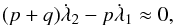 Mathematical equation: \begin{eqnarray} (p+q)\dot\lambda_2 - p\dot\lambda_1 \approx 0, \end{eqnarray}
