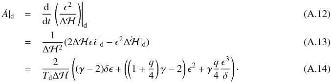 Mathematical equation: \appendix \setcounter{section}{1} \begin{eqnarray} \label{eq:dAdtb} \dot A|_{\rm d} &=& \frac{\mathrm{d}}{\mathrm{d}t} \left.\left(\frac{\epsilon^2}{\Delta\mathcal{H}}\right)\right|_{\rm d}\\ &=& \frac{1}{\Delta\mathcal{H}^2} (2\Delta\mathcal{H}\epsilon\dot\epsilon|_{\rm d} - \epsilon^2\dot{\Delta\mathcal{H}}|_{\rm d})\\ \label{eq:dAdtc} &=& \frac{2}{T_{\rm d}\Delta \mathcal{H}}\left( (\gamma-2)\delta\epsilon + \left(\left(1+\frac{q}{4}\right)\gamma-2\right)\epsilon^2 + \gamma \frac{q}{4}\frac{\epsilon^3}{\delta} \right)\cdot~~~~~~~~~~~~~~~~~~~~~~~~~~~~~~~~~~~~ \end{eqnarray}