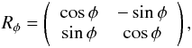Mathematical equation: \begin{eqnarray} R_\phi = \left( \begin{array}{ c c } \cos\phi & -\sin\phi\\ \sin\phi & \cos\phi\\ \end{array} \right), \end{eqnarray}