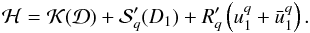 Mathematical equation: \begin{eqnarray} \mathcal{H} = \mathcal{K}(\mathcal{D}) + \mathcal{S}'_q(D_1) + R'_q \left(u_1^q + \bar{u}_1^q\right). \end{eqnarray}