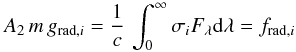Mathematical equation: \begin{equation} A_2\, m\, g_{\mathrm{rad},i} = \frac{1}{c}\,\int_0^\infty \sigma_i F_{\lambda} {\rm d}\lambda = f_{\mathrm{rad},i} \end{equation}