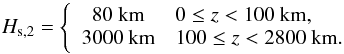 Mathematical equation: \begin{equation} H_{\rm s,2}=\left\{\begin{array}{c l} 80~\mbox{km} & 0\le z < 100~\mbox{km},\\ 3000~\mbox{km} & 100\le z < 2800~\mbox{km}. \end{array}\right. \end{equation}