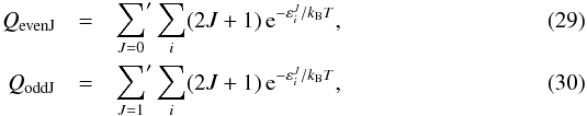 Mathematical equation: \begin{eqnarray} Q_{\mathrm{\mathrm{evenJ}}} & = & {\sum_{J=0}}' \sum_i (2J+1) \, {\rm e}^{-\varepsilon_i^J/k_{\mathrm{B}} T}, \\ Q_{\mathrm{\mathrm{oddJ}}} & = & {\sum_{J=1}}' \sum_i (2J+1) \, {\rm e}^{-\varepsilon_i^J/k_{\mathrm{B}} T}, \end{eqnarray}