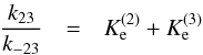 Mathematical equation: \begin{eqnarray} \frac{k_{23}}{k_{-23}} & = & {K_{\rm e}^{(2)}}+{K_{\rm e}^{(3)}} \end{eqnarray}
