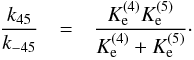 Mathematical equation: \begin{eqnarray} \frac{k_{45}}{k_{-45}} & = & \frac{{K_{\rm e}^{(4)}} {K_{\rm e}^{(5)}}}{{K_{\rm e}^{(4)}}+{K_{\rm e}^{(5)}}}\cdot \end{eqnarray}