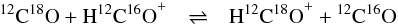 Mathematical equation: \begin{eqnarray} {^{12}\mathrm{C}}{^{18}\mathrm{O}} + \mathrm{H}{^{12}\mathrm{C}}{^{16}\mathrm{O}}^+ & \rightleftharpoons & \mathrm{H}{^{12}\mathrm{C}}{^{18}\mathrm{O}}^+ + {^{12}\mathrm{C}}{^{16}\mathrm{O}} ~~~~ \label{reaction3} \end{eqnarray}
