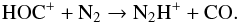 Mathematical equation: \begin{eqnarray} \mathrm{HOC}^+ + \mathrm{N}_2 \rightarrow {\mathrm{N}}_2{\mathrm{H}}^+ + \mathrm{CO}. \label{reaction_hoc} \end{eqnarray}