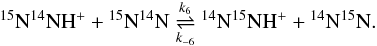 Mathematical equation: \begin{eqnarray} {^{15}\mathrm{N}}{^{14}\mathrm{N}}{\mathrm{H}}^+ + {^{15}\mathrm{N}}{^{14}\mathrm{N}} \mathrel{\mathop{\rightleftharpoons}^{k_6}_{k_{-6}}} {^{14}\mathrm{N}}{^{15}\mathrm{N}}{\mathrm{H}}^+ + {^{14}\mathrm{N}}{^{15}\mathrm{N}}. \label{reaction_n2h_6} \end{eqnarray}