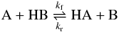 Mathematical equation: \begin{eqnarray} {\mathrm A} + {\mathrm{HB}} \mathrel{\mathop{\rightleftharpoons}^{k_{\rm f}}_{k_{\rm r}}} \mathrm{HA} + {\mathrm B} \label{reaction_proton} \end{eqnarray}