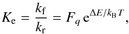 Mathematical equation: \begin{eqnarray} K_{\rm e} = \frac{k_{\rm f}}{k_{\rm r}} = F_q \, {\rm e}^{\Delta E/k_{\mathrm{B}} T}, \label{equilibrium_constant_compact} \end{eqnarray}