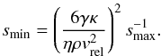 Mathematical equation: \appendix \setcounter{section}{2} \begin{equation} \label{eq:s_min_eros} s_{\rm min} = \left( \frac{ 6 \gamma \kappa}{\eta \rho v_{\rm rel}^2 }\right)^2 s_{\rm max}^{-1}. \end{equation}