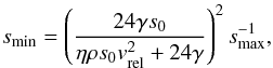 Mathematical equation: \begin{equation} \label{eq:s_min3.5} s_{\rm min} = \left(\frac{24 \gamma s_0}{\eta \rho s_0 v_{\rm rel}^2 + 24\gamma}\right)^2 s_{\rm max}^{-1}, \end{equation}