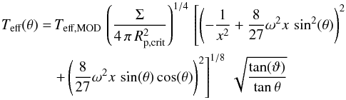 Mathematical equation: \begin{eqnarray} T_\text{eff}(\theta)&=&\,T_\text{eff,MOD}\,\left( \frac{\Sigma}{4\,\pi\,R_\text{p,crit}^2} \right)^{1/4}\,\left[ \left( -\frac{1}{x^2}+\frac{8}{27}\omega^2x\,\sin^2(\theta) \right)^2\right. \notag\\ &&\left. + \left( \frac{8}{27}\omega^2x\,\sin(\theta)\cos(\theta) \right)^2 \right]^{1/8}\,\sqrt{\frac{\tan(\vartheta)}{\tan{\theta}}} \end{eqnarray}
