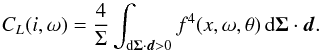 Mathematical equation: \begin{equation} C_L(i,\omega) = \frac{4}{\Sigma}\int_{\text{d}\vec{\Sigma}\cdot\vec{d} > 0} f^4(x,\omega,\theta)\,\text{d}\vec{\Sigma}\cdot\vec{d}.\label{Equ_CL} \end{equation}