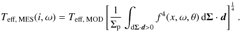Mathematical equation: \begin{equation} T_\text{eff, MES}(i,\omega) = T_\text{eff, MOD}\left[\frac{1}{\Sigma_\text{p}}\int_{\text{d}\vec{\Sigma}\cdot\vec{d} > 0} f^4(x,\omega,\theta)\,\text{d}\vec{\Sigma}\cdot\vec{d}\right]^\frac{1}{4}. \end{equation}