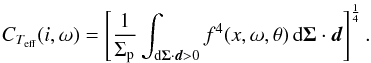 Mathematical equation: \begin{equation} C_{T_\text{eff}}(i,\omega) = \left[\frac{1}{\Sigma_\text{p}}\int_{\text{d}\vec{\Sigma}\cdot\vec{d} > 0} f^4(x,\omega,\theta)\,\text{d}\vec{\Sigma}\cdot\vec{d}\right]^\frac{1}{4}.\label{Equ_CT} \end{equation}