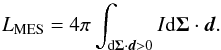 Mathematical equation: \begin{equation} L_\text{MES}= 4\pi\int_{\text{d}\vec{\Sigma}\cdot\vec{d} > 0} I \text{d}\vec{\Sigma}\cdot\vec{d}. \end{equation}