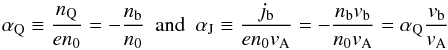 Mathematical equation: \begin{equation} \alpha_{\rm Q}\equiv{n_{\rm Q}\over en_0}=-{n_{\rm b}\over n_0}~~{\rm and}~~ \alpha_{\rm J}\equiv{j_{\rm b}\over en_0v_{\rm A}}=-{n_{\rm b}v_{\rm b}\over n_0v_{\rm A}}= \alpha_{\rm Q}{v_{\rm b}\over v_{\rm A}} \end{equation}