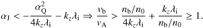 Mathematical equation: \begin{equation} \alpha_{\rm J}<-{\alpha_{\rm Q}^2\over 4k_z\lambda_{\rm i}}-k_z\lambda_{\rm i}\Rightarrow {v_{\rm b}\over v_{\rm A}}>{n_{\rm b}/n_0\over 4k_z\lambda_{\rm i}}+{k_z\lambda_{\rm i}\over n_{\rm b}/n_0}\geq 1. \end{equation}