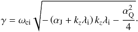Mathematical equation: \begin{equation} \gamma=\omega_{\rm ci} \sqrt{-\left(\alpha_{\rm J}+k_z\lambda_{\rm i}\right)k_z\lambda_{\rm i}-{\alpha_{\rm Q}^2\over 4}}\cdot \end{equation}
