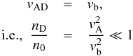 Mathematical equation: \begin{eqnarray} v_{\rm AD}&=&v_{\rm b},\\\nonumber {\rm i.e.,}~~{n_{\rm D}\over n_0}&=&{v_{\rm A}^2\over v_{\rm b}^2}\ll 1 \end{eqnarray}