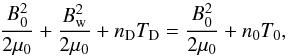 Mathematical equation: \begin{equation} {B_0^2\over 2\mu_0}+{B_{\rm w}^2\over 2\mu_0}+n_{\rm D}T_{\rm D}={B_0^2\over 2\mu_0}+n_0T_0, \end{equation}