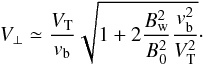 Mathematical equation: \begin{equation} V_\perp\simeq {V_{\rm T}\over v_{\rm b}}\sqrt{1+2{B_{\rm w}^2\over B_0^2}{v_{\rm b}^2\over V_{\rm T}^2}}\cdot \end{equation}