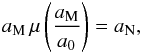 Mathematical equation: \begin{eqnarray} a_\mathrm{M}\,\mu\left(\frac{a_\mathrm{M}}{a_0}\right) = a_\mathrm{N}, \label{eq:anam} \end{eqnarray}