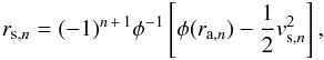Mathematical equation: \begin{eqnarray} r_{\mathrm{s},n} = (-1)^{n\,+\,1}\phi^{-1}\left[\phi(r_{\mathrm{a},n}) -\frac{1}{2}v_{\mathrm{s},n}^2 \right], \label{eq:pos2} \end{eqnarray}
