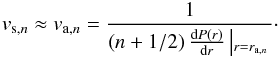 Mathematical equation: \begin{eqnarray} v_{\mathrm{s},n} \approx v_{\mathrm{a},n} = \frac{1}{\left(n+1/2\right)\frac{\mathrm{d}P(r)}{\mathrm{d}r}\left|_{r = r_{\mathrm{a},n}}\right.}\cdot \label{eq:vsva} \end{eqnarray}