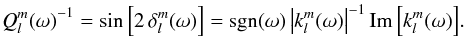 Mathematical equation: \begin{equation} {Q_l^m(\omega)}^{-1} = \sin\left[2 \, \delta_l^m(\omega)\right] = {\rm sgn} (\omega)\,{\left| k_l^m(\omega) \right|}^{-1}\,{{\rm Im}\left[k_l^m(\omega) \right]}. \end{equation}