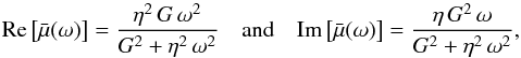 Mathematical equation: \begin{equation} \label{eq:maxwell} {\rm Re}\left[\bar{\mu}(\omega)\right] = \frac{\eta^2 \, G \, \omega^2}{G^2+\eta^2 \, \omega^2}\quad\hbox{and}\quad {\rm Im}\left[\bar{\mu}(\omega)\right]= \frac{\eta \, G^2 \, \omega}{G^2+\eta^2 \, \omega^2} , \end{equation}