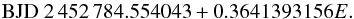 Mathematical equation: \begin{equation} \mathrm{BJD} \ 2\,452\,784.554043+0.3641393156E. \end{equation}